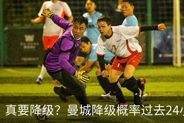 真要降级?曼城降级概率过去24小时直线攀升,已达53%